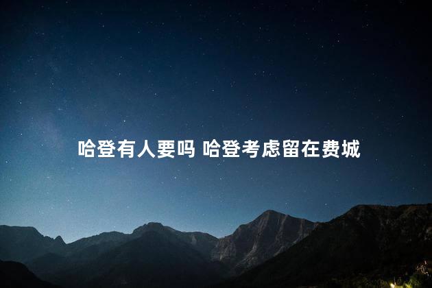 哈登有人要吗 哈登考虑留在费城